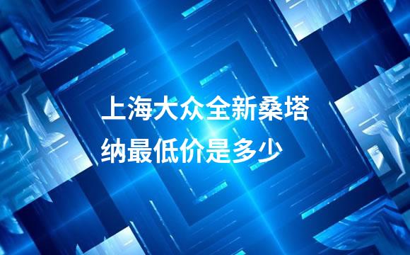 上海大众全新桑塔纳最低价是多少