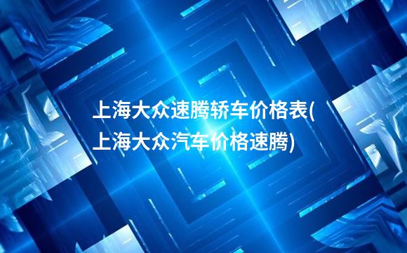 上海大众速腾轿车价格表(上海大众汽车价格速腾)
