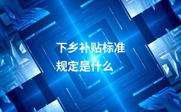 下乡补贴标准规定是什么