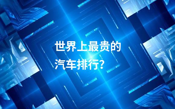 世界上最贵的汽车排行？