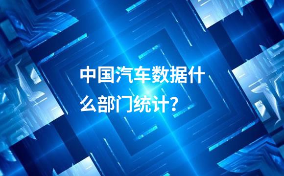 中国汽车数据什么部门统计？