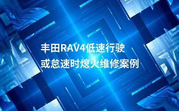 丰田RAV4低速行驶或怠速时熄火维修案例