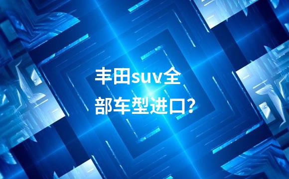 丰田suv全部车型进口？