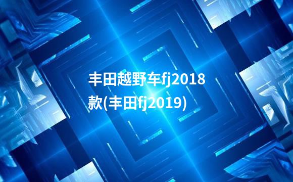 丰田越野车fj2018款(丰田fj2019)