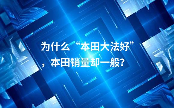 为什么“本田大法好”，本田销量却一般？