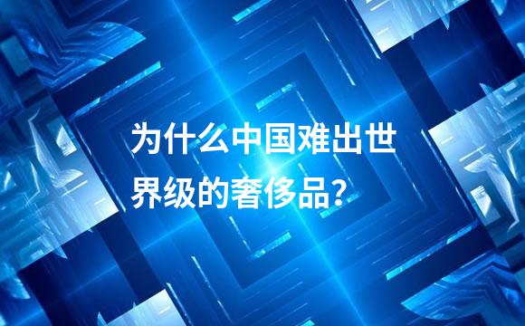 为什么中国难出世界级的奢侈品？