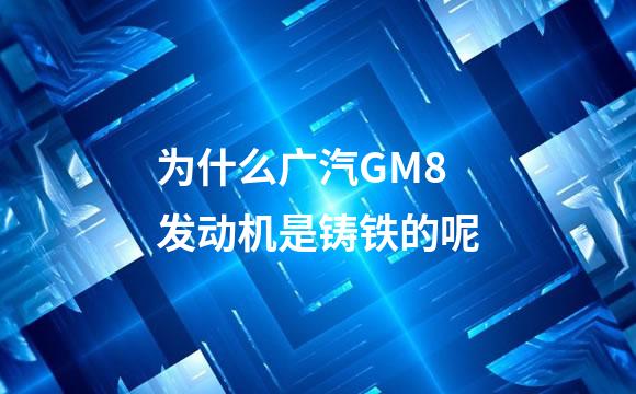 为什么广汽GM8发动机是铸铁的呢
