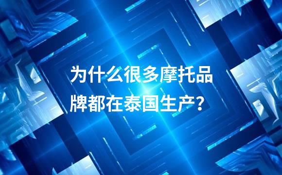 为什么很多摩托品牌都在泰国生产？