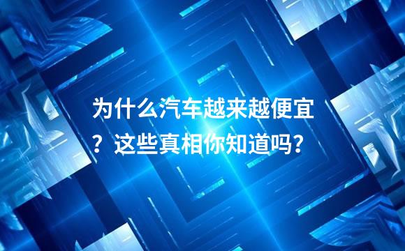 为什么汽车越来越便宜？这些真相你知道吗？