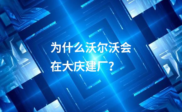 为什么沃尔沃会在大庆建厂？