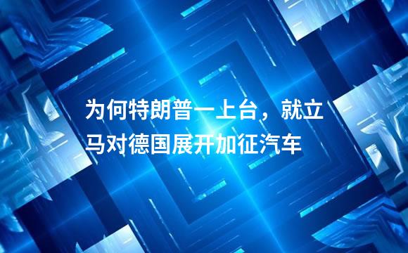 为何特朗普一上台，就立马对德国展开加征汽车