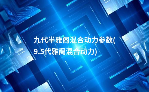 九代半雅阁混合动力参数(9.5代雅阁混合动力)