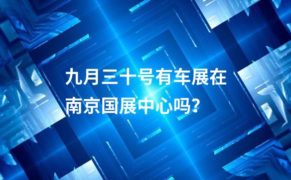 九月三十号有车展在南京国展中心吗？