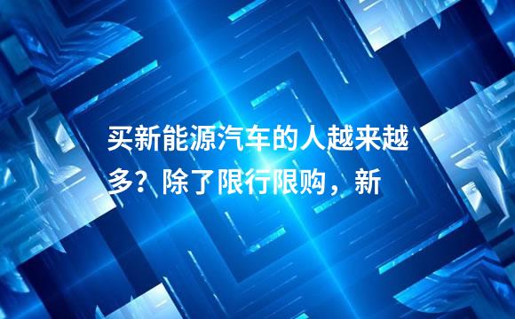 买新能源汽车的人越来越多？除了限行限购，新