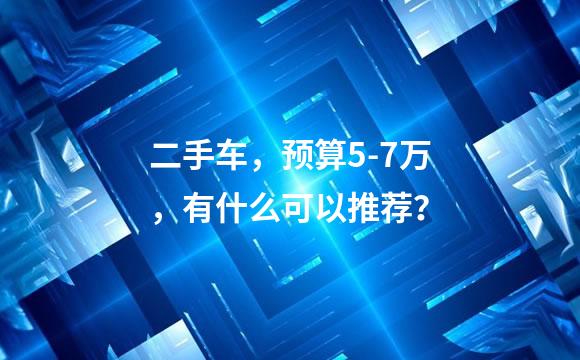 二手车，预算5-7万，有什么可以推荐？