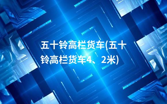 五十铃高栏货车(五十铃高栏货车4、2米)