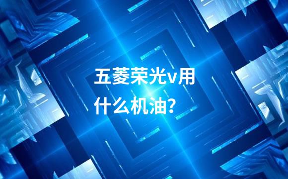 五菱荣光v用什么机油？
