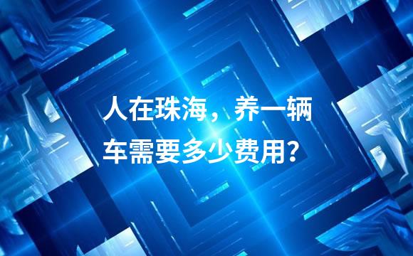 人在珠海，养一辆车需要多少费用？