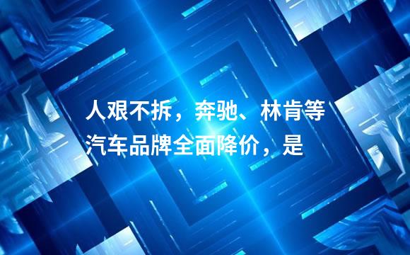 人艰不拆，奔驰、林肯等汽车品牌全面降价，是
