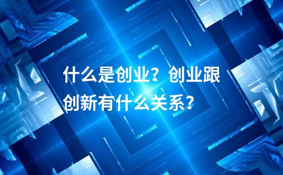 什么是创业？创业跟创新有什么关系？