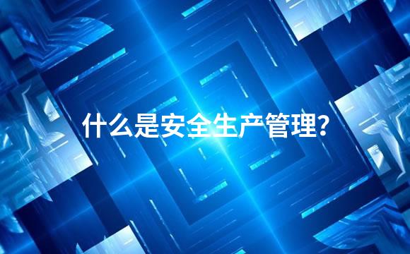 什么是安全生产管理？