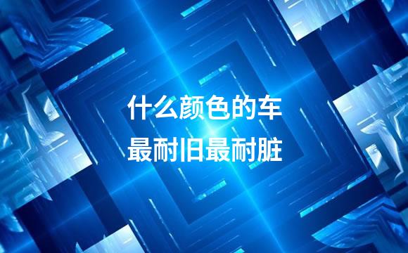 什么颜色的车最耐旧最耐脏