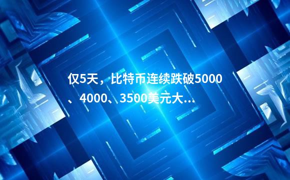 仅5天，比特币连续跌破5000、4000、3500美元大关，