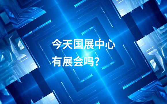 今天国展中心有展会吗？
