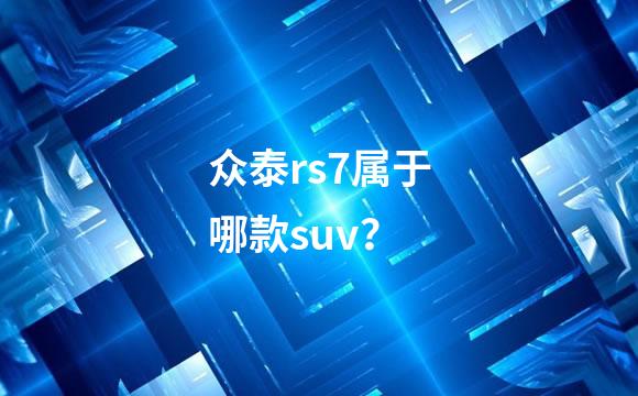 众泰rs7属于哪款suv？