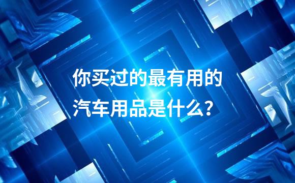 你买过的最有用的汽车用品是什么？