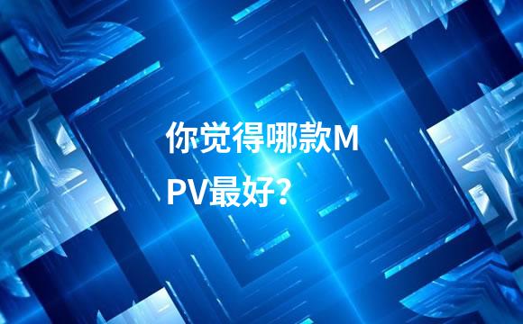 你觉得哪款MPV最好？