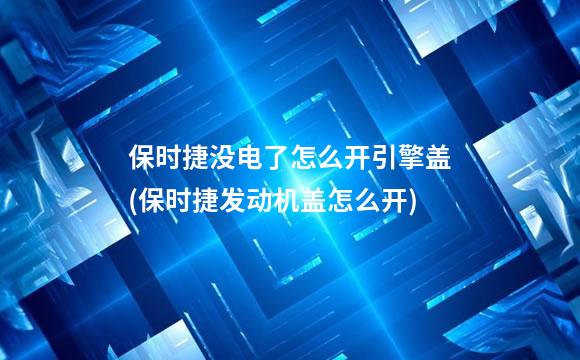 保时捷没电了怎么开引擎盖(保时捷发动机盖怎么开)