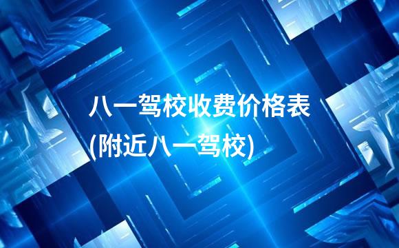 八一驾校收费价格表(附近八一驾校)