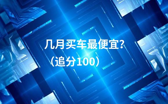 几月买车最便宜？（追分100）