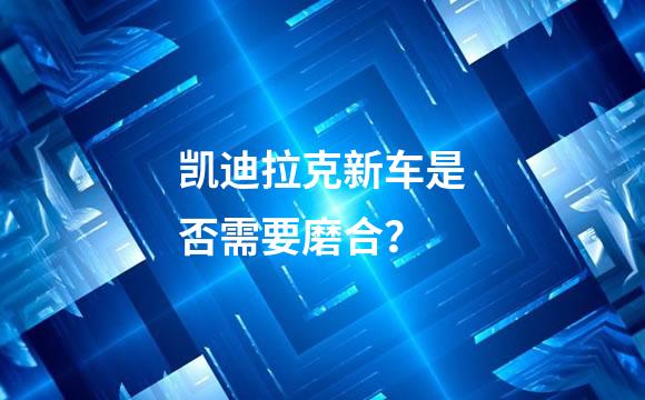 凯迪拉克新车是否需要磨合？