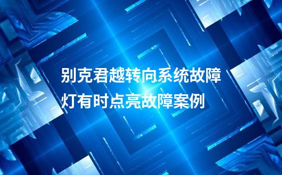 别克君越转向系统故障灯有时点亮故障案例