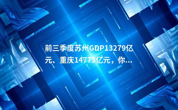 前三季度苏州GDP13279亿元、重庆14773亿元，你觉得