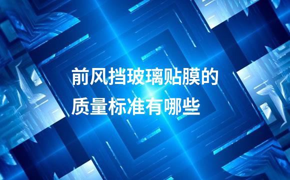 前风挡玻璃贴膜的质量标准有哪些