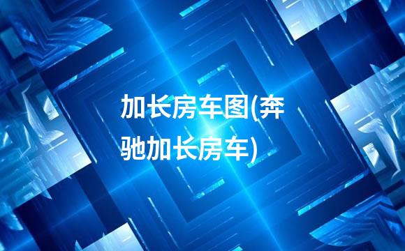 加长房车图(奔驰加长房车)