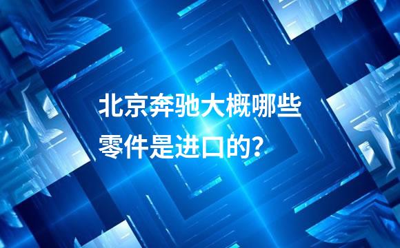 北京奔驰大概哪些零件是进口的？