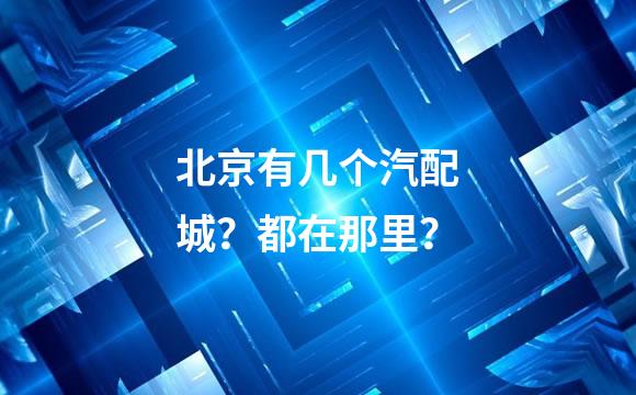 北京有几个汽配城？都在那里？