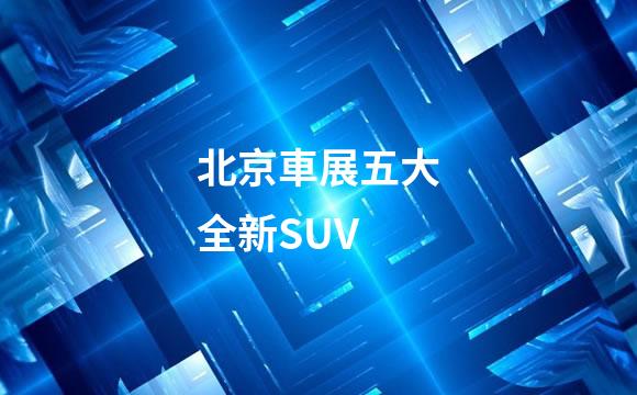 北京車展五大全新SUV