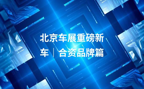 北京车展重磅新车｜合资品牌篇