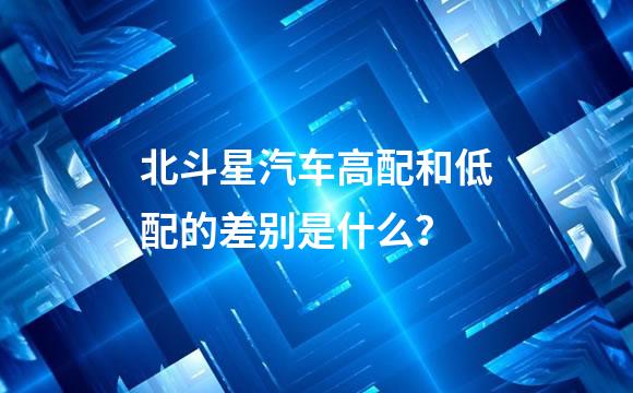 北斗星汽车高配和低配的差别是什么？