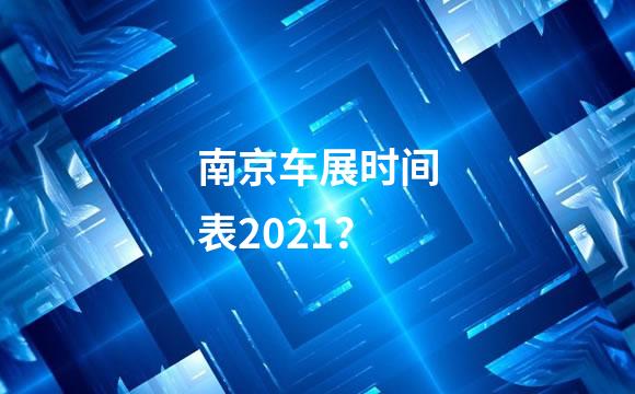 南京车展时间表2021？