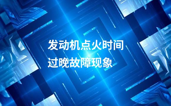 发动机点火时间过晚故障现象