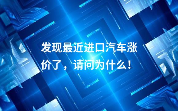 发现最近进口汽车涨价了，请问为什么！