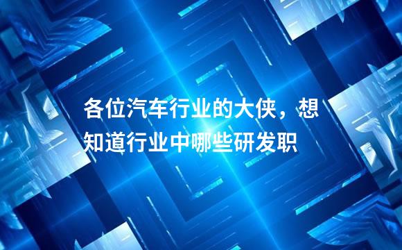 各位汽车行业的大侠，想知道行业中哪些研发职
