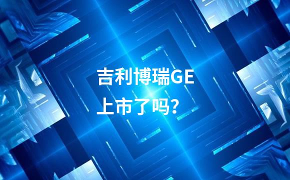 吉利博瑞GE上市了吗？