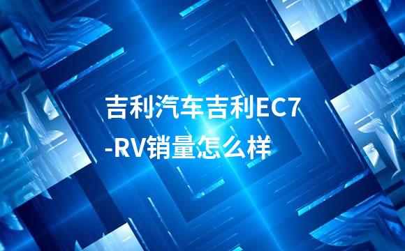 吉利汽车吉利EC7-RV销量怎么样